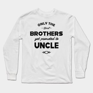 New Uncle - Only the best brothers get promoted to uncle Long Sleeve T-Shirt